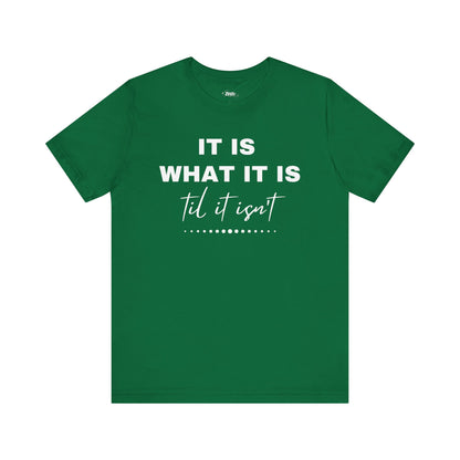 Funny graphic tee stating It Is What It Is, Til It Isn't in color kelly