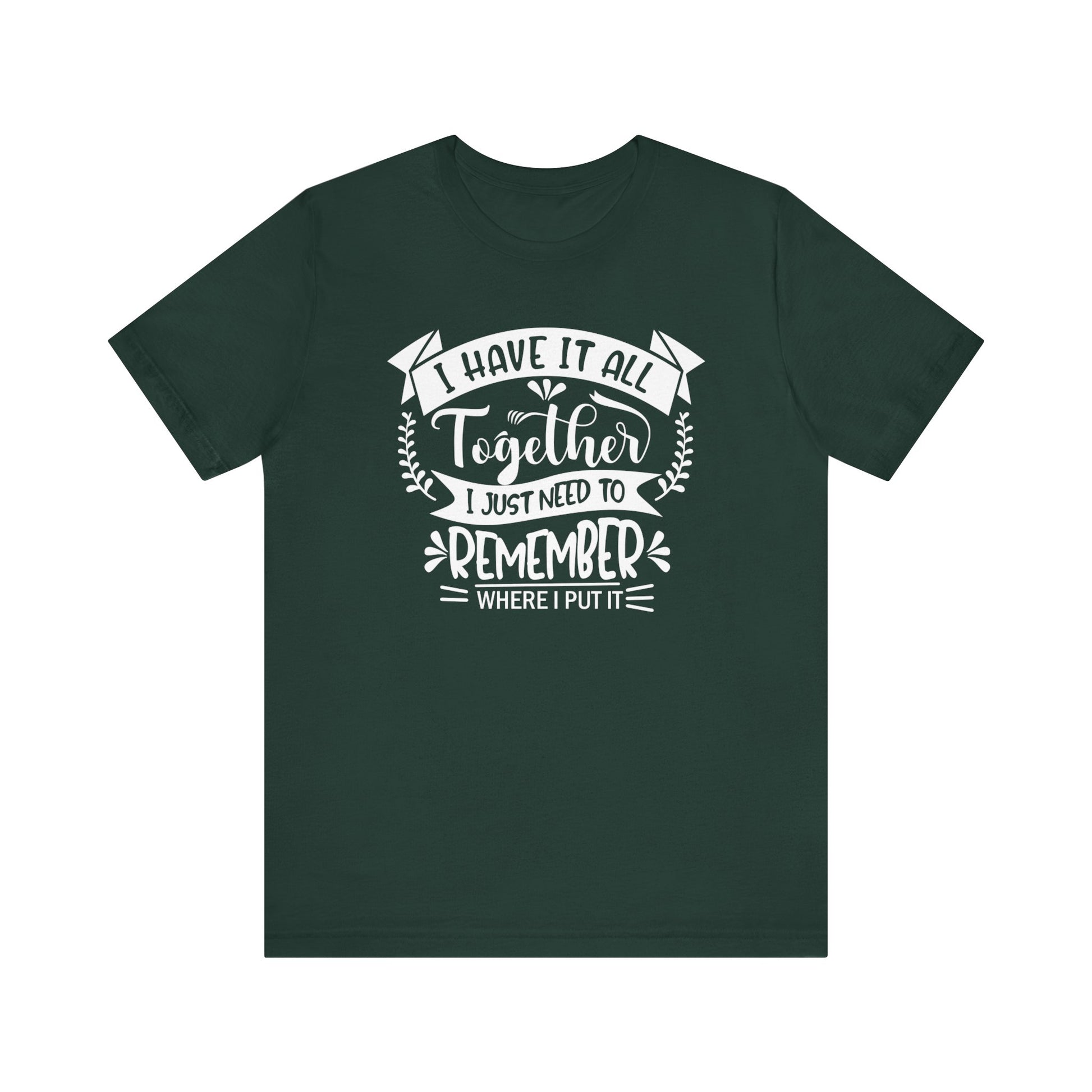 Unisex graphic tee stating 'I have it all together, I just need to remember where I put it' in color forest