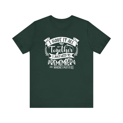 Unisex graphic tee stating 'I have it all together, I just need to remember where I put it' in color forest