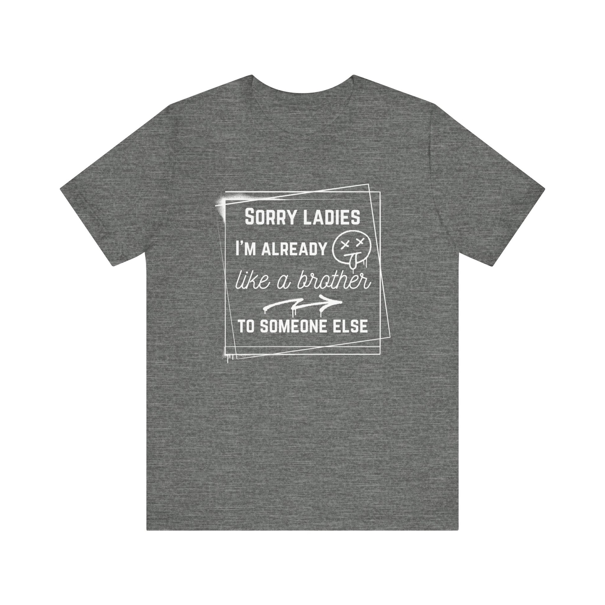 Graphic men's tee stating 'Sorry ladies, I'm already like a brother to someone else' in color deep heather