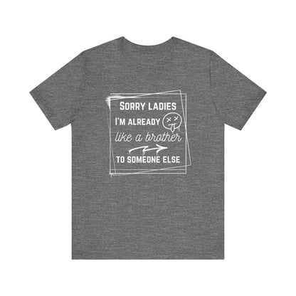 Graphic men's tee stating 'Sorry ladies, I'm already like a brother to someone else' in color deep heather