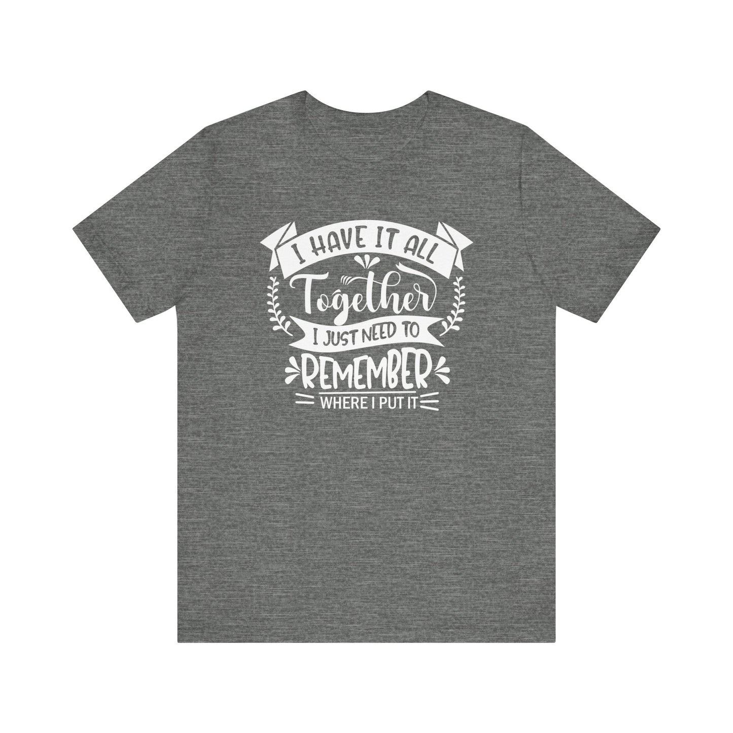 Unisex graphic tee stating 'I have it all together, I just need to remember where I put it' in color deep heather