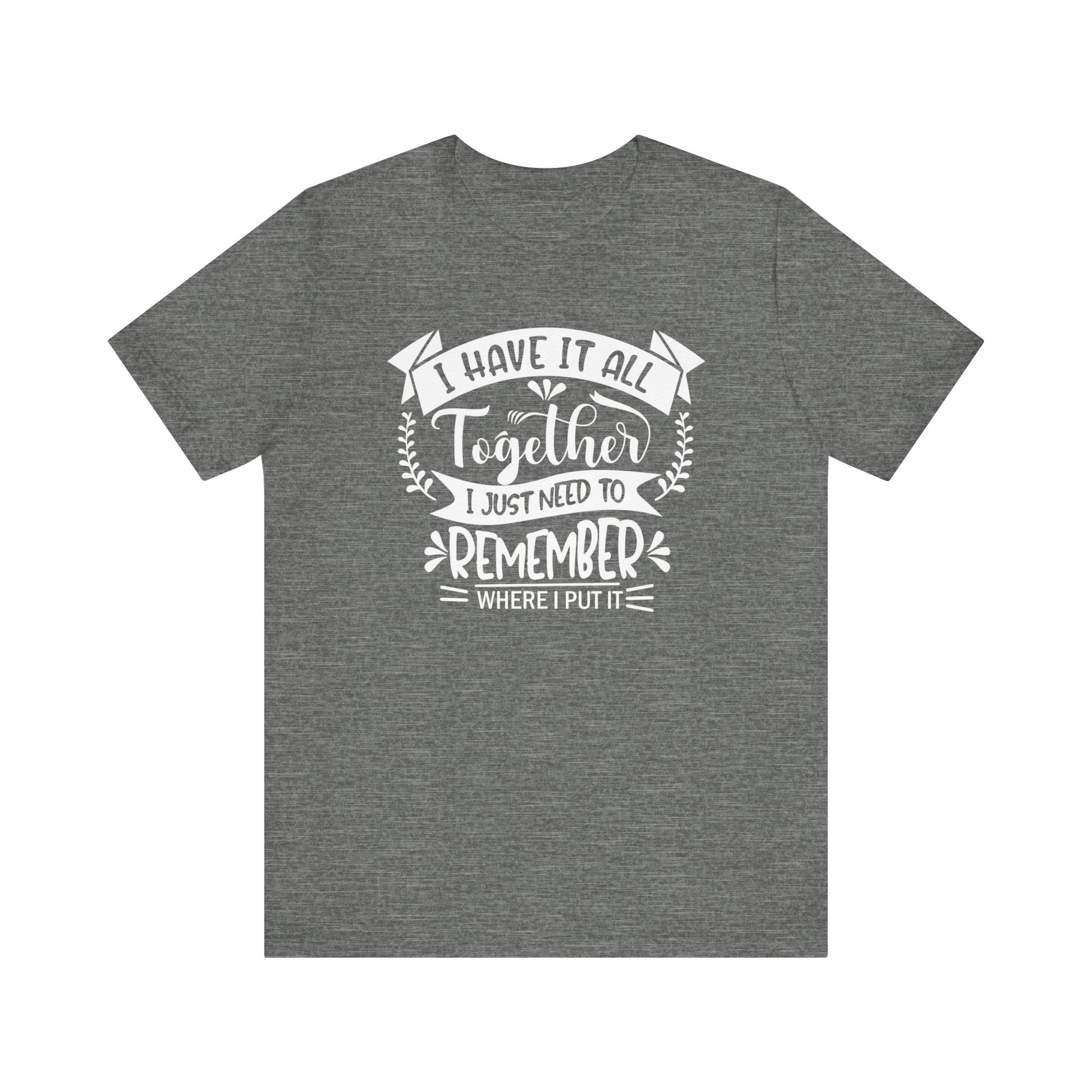 Unisex graphic tee stating 'I have it all together, I just need to remember where I put it' in color deep heather