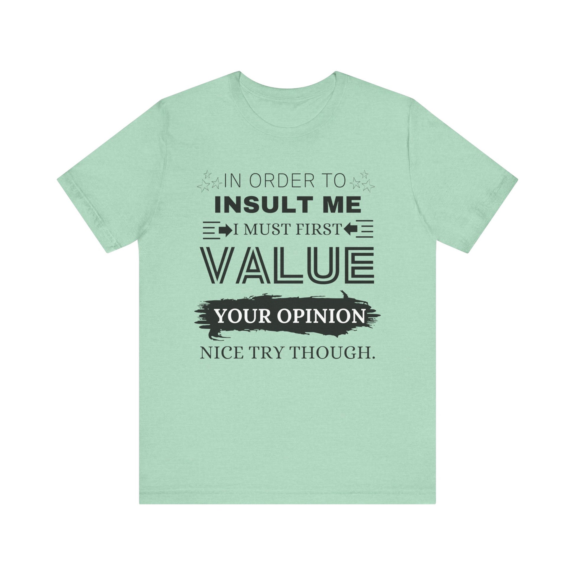 Unisex graphic tee stating 'In Order to Insult Me, I Must First Value Your Opinion. Nice Try Though.' in color mint heather