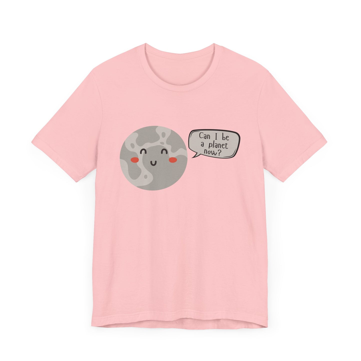 Pluto | Can I be a planet now? | Gift Idea | Sassy Tee |  Unisex - Men and Women Tee | Funny T-Shirt