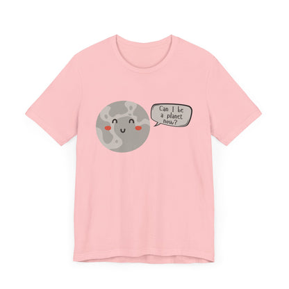 Pluto | Can I be a planet now? | Gift Idea | Sassy Tee |  Unisex - Men and Women Tee | Funny T-Shirt