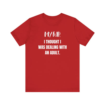 Witty graphic tee stating 'My Bad. I thought I was dealing with an adult.' in color red