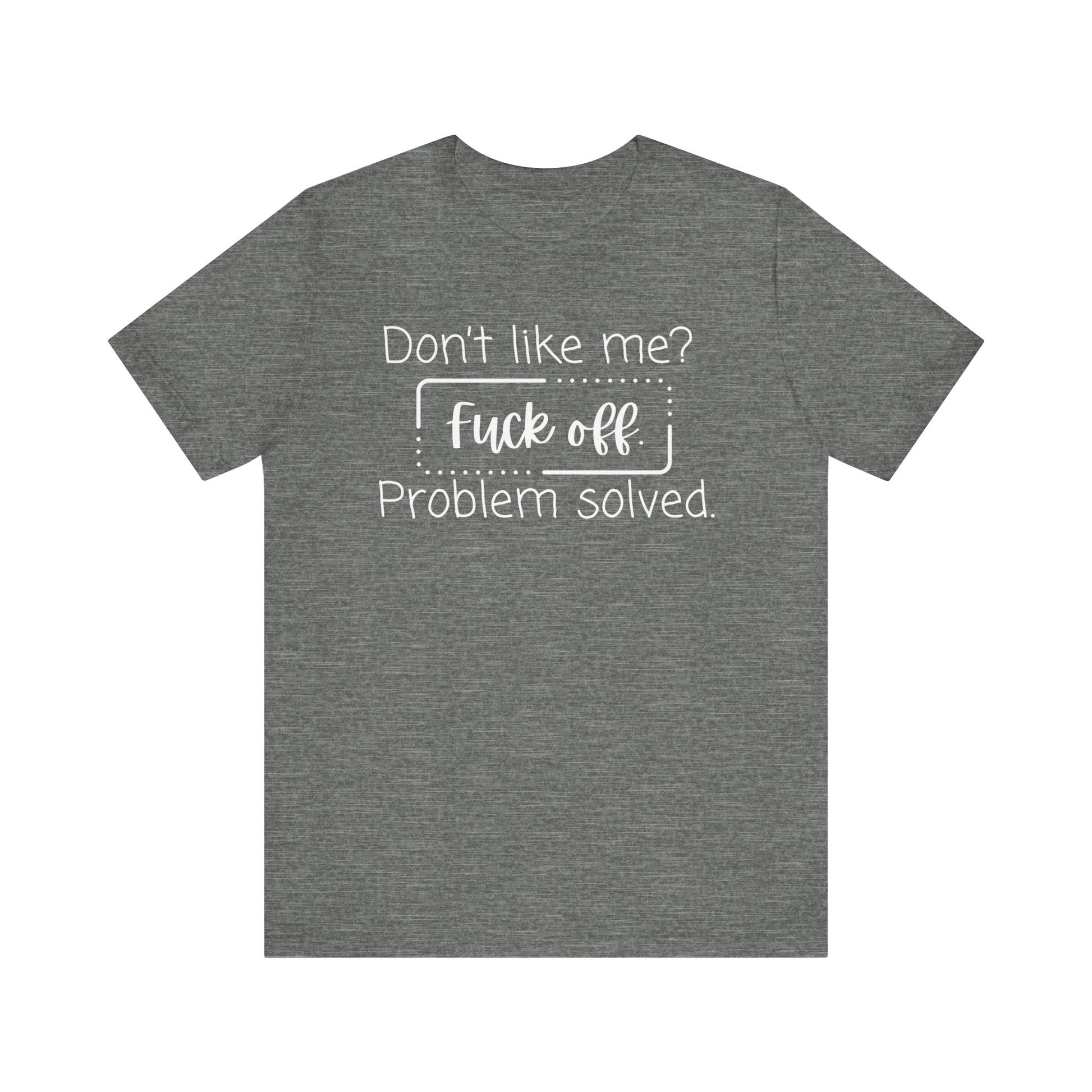 Comfortable unisex adult humor tee stating 'Don't like me? Fuck off. Problem solved.' in color deep heather