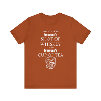 Comfortable Southern Adult Humor shirt stating 'I'd Rather Be Someone's Shot of Whiskey than Everyone's Cup of Tea' in color autumn