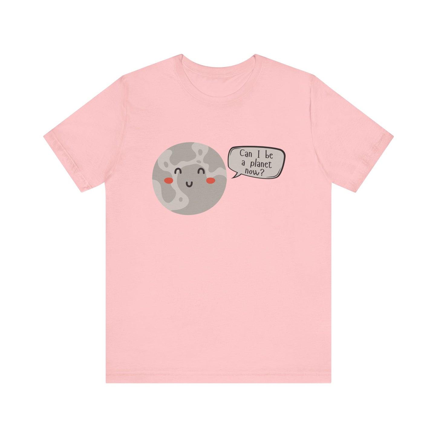 Pluto | Can I be a planet now? | Gift Idea | Sassy Tee |  Unisex - Men and Women Tee | Funny T-Shirt