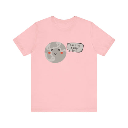 Pluto | Can I be a planet now? | Gift Idea | Sassy Tee |  Unisex - Men and Women Tee | Funny T-Shirt