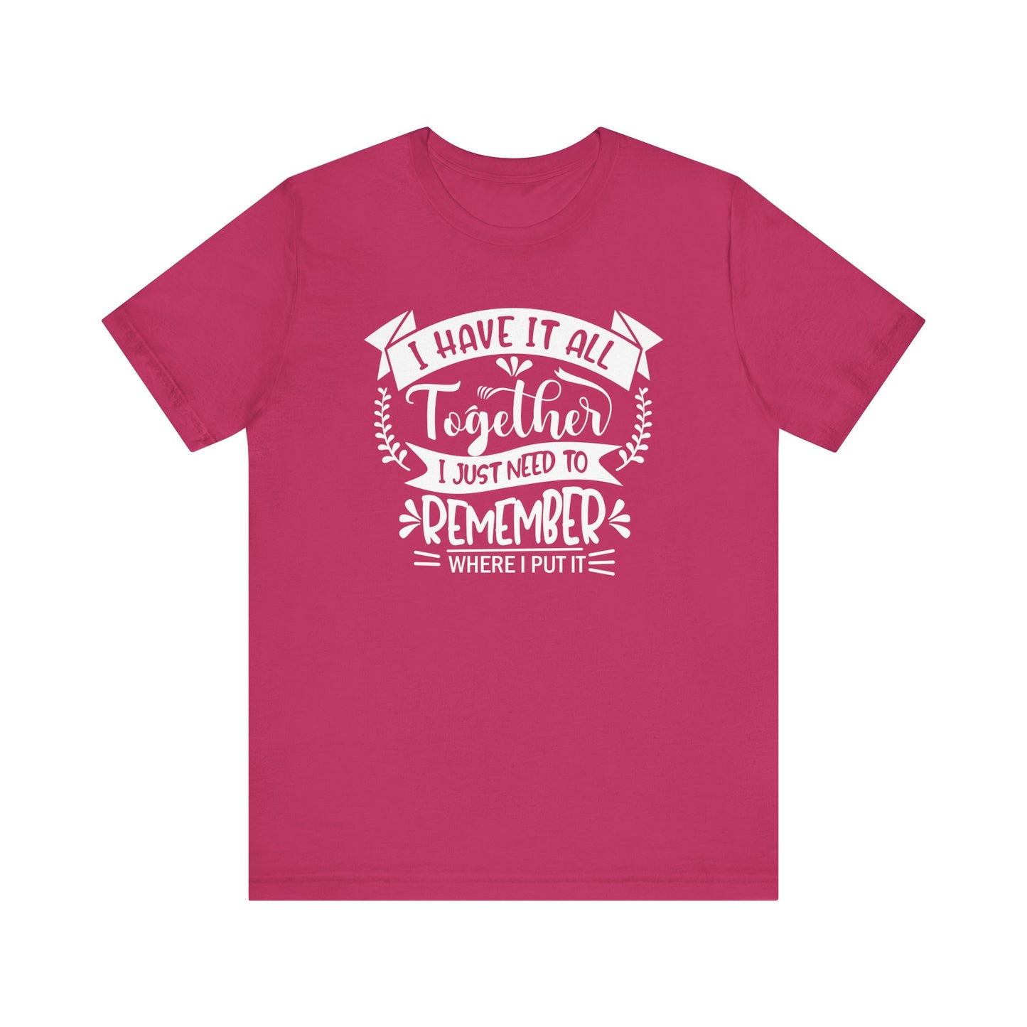 Unisex graphic tee stating 'I have it all together, I just need to remember where I put it' in color berry