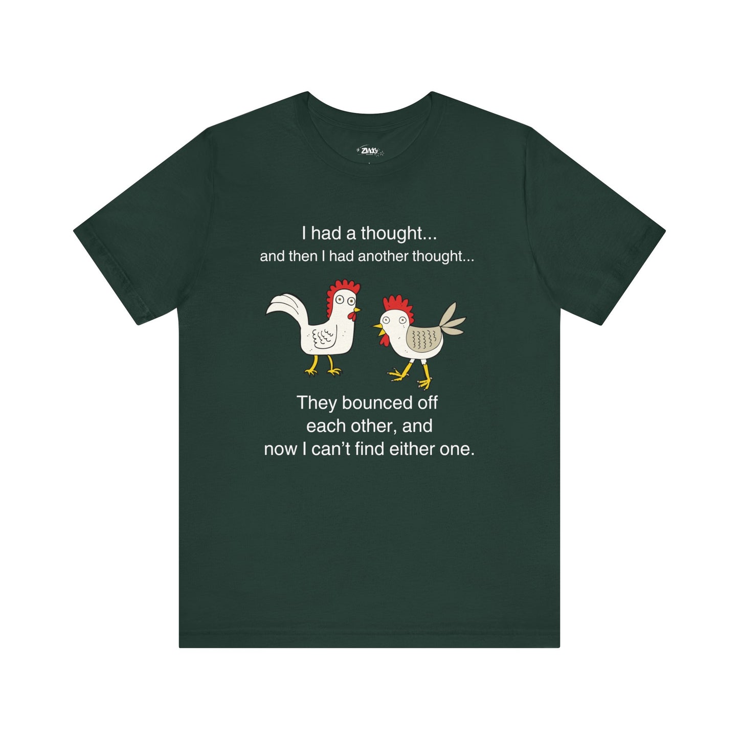 Graphic t-shirt stating I had a thought...and then I had another thought...They bounced off each other, and now I can't find either one in color forest.