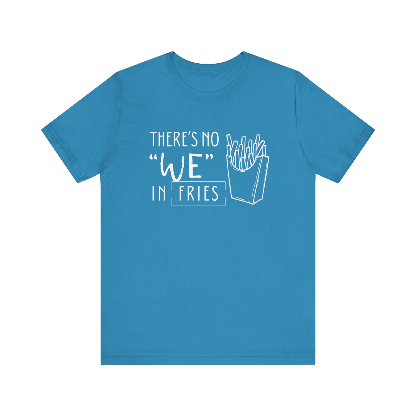 There's No We in Fries | Sarcastic T-Shirt | Cool Graphic | Gift Idea | Adult Humor | Unisex - Men & Womens Tee | Funny T-Shirt