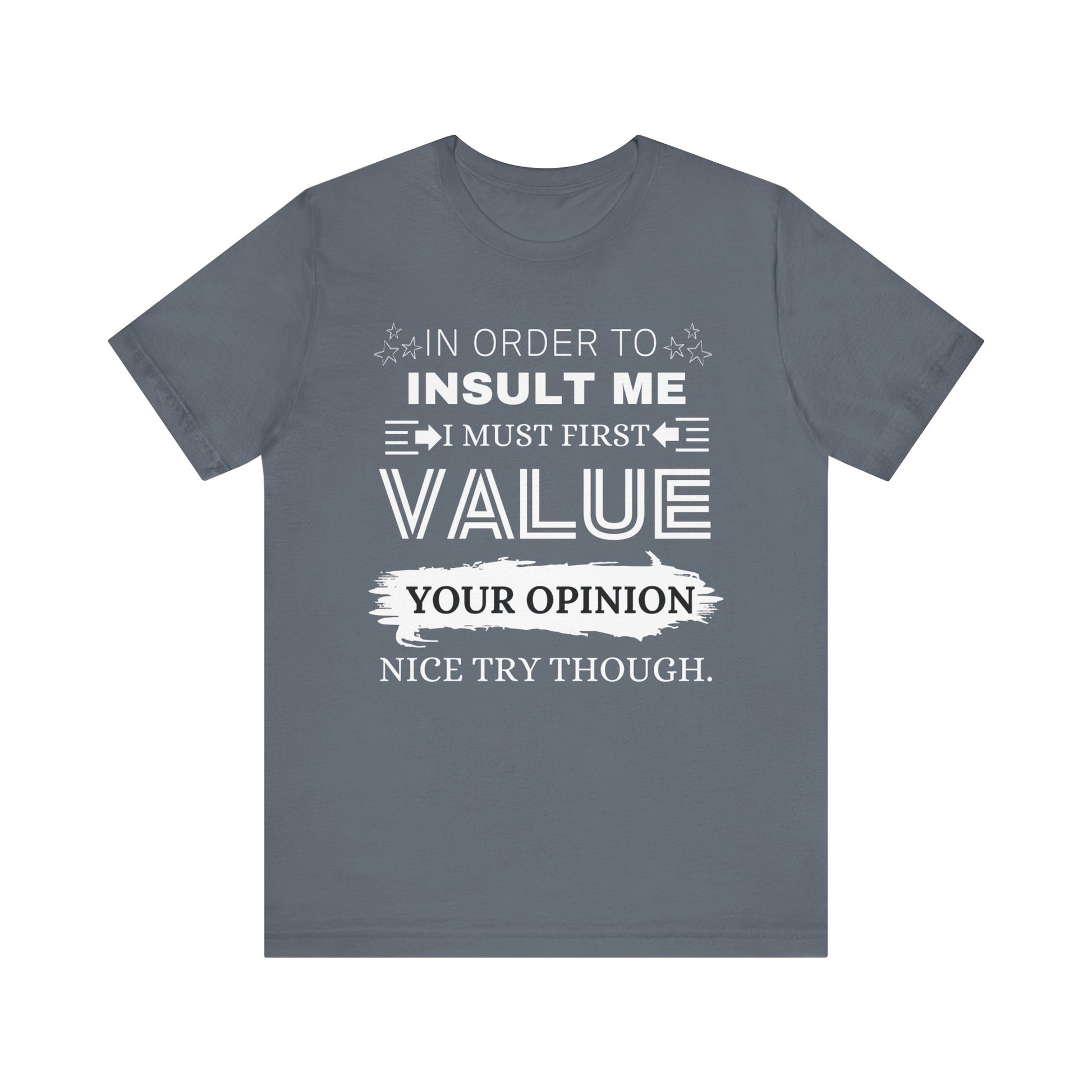 Unisex graphic tee stating 'In Order to Insult Me, I Must First Value Your Opinion. Nice Try Though.' in color steel blue