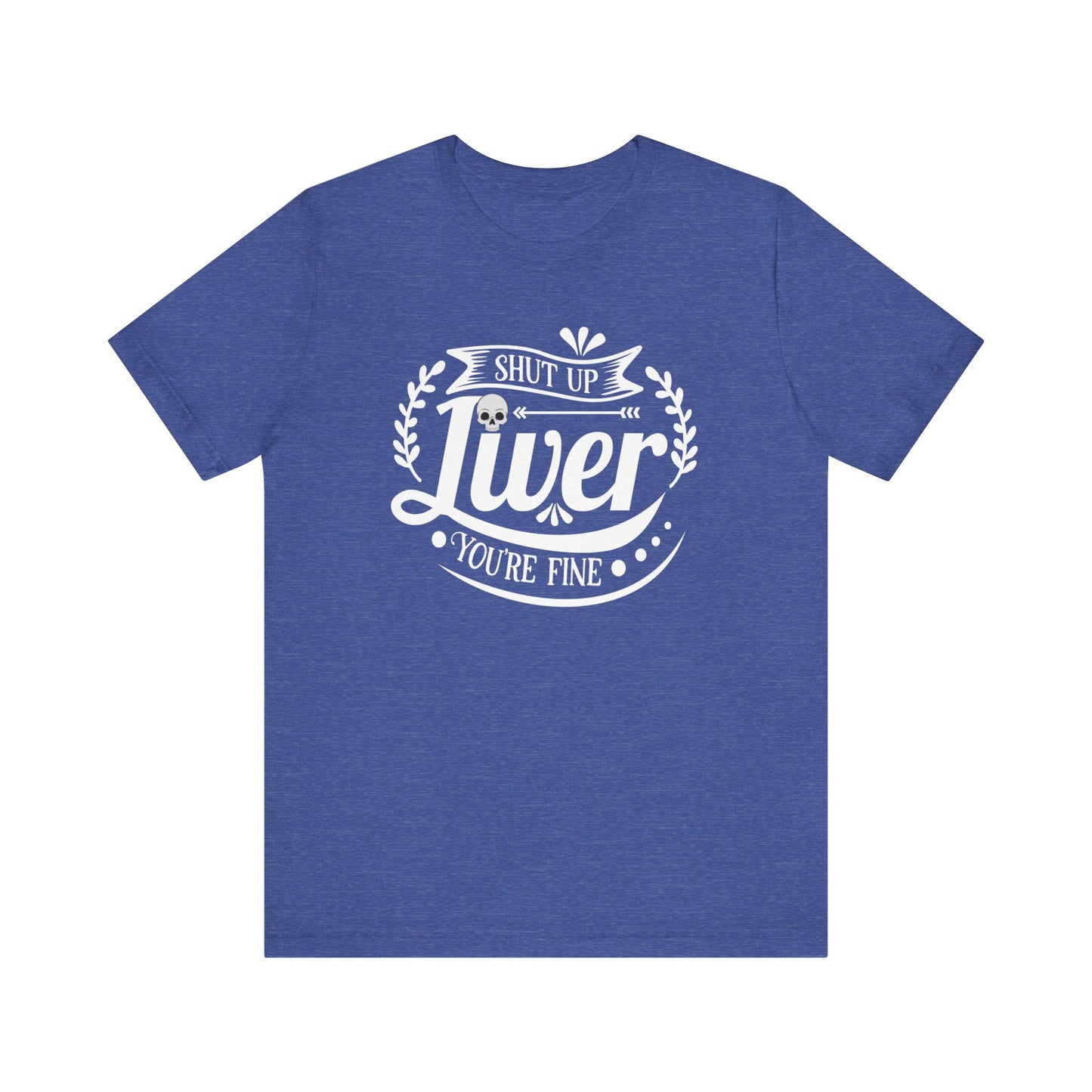 Graphic adult humor tee stating 'Shut up liver you're fine' in color true royal heather