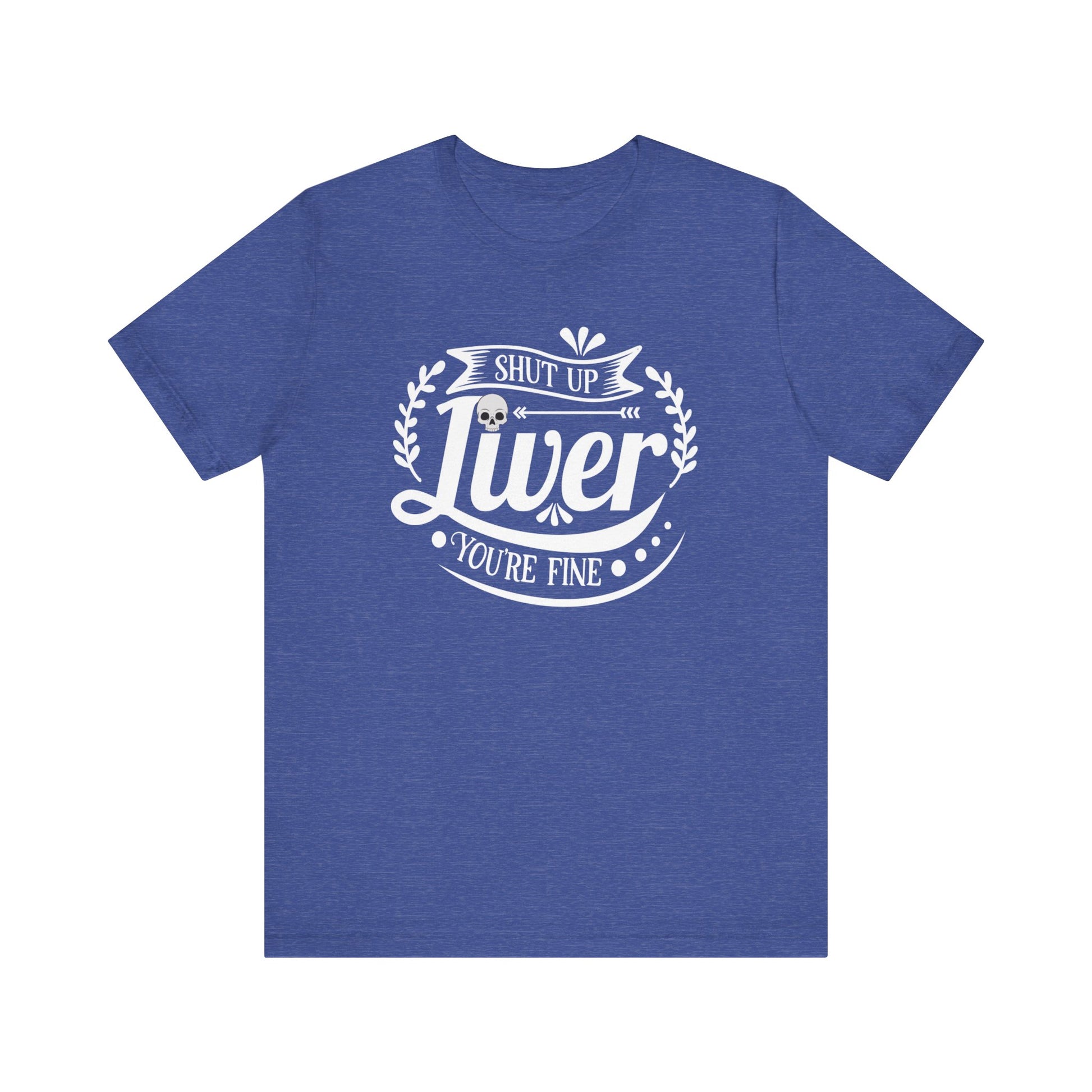 Graphic adult humor tee stating 'Shut up liver you're fine' in color true royal heather
