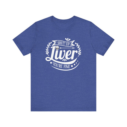 Graphic adult humor tee stating 'Shut up liver you're fine' in color true royal heather