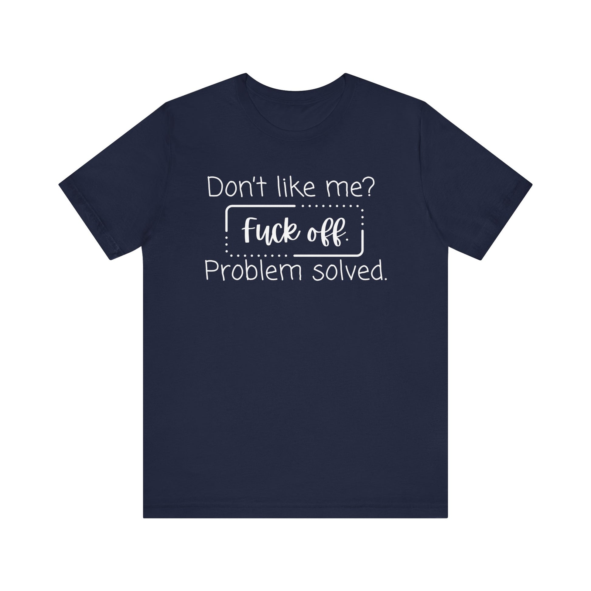 Comfortable unisex adult humor tee stating 'Don't like me? Fuck off. Problem solved.' in color navy