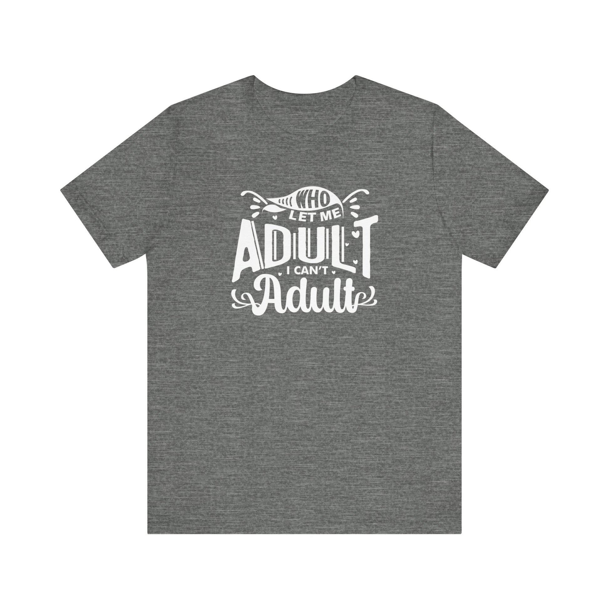 Graphic tee stating 'Who Let Me Adult? I Can't Adult.' in color deep heather