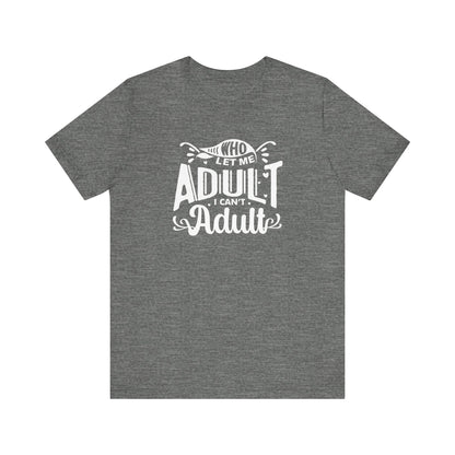 Graphic tee stating 'Who Let Me Adult? I Can't Adult.' in color deep heather