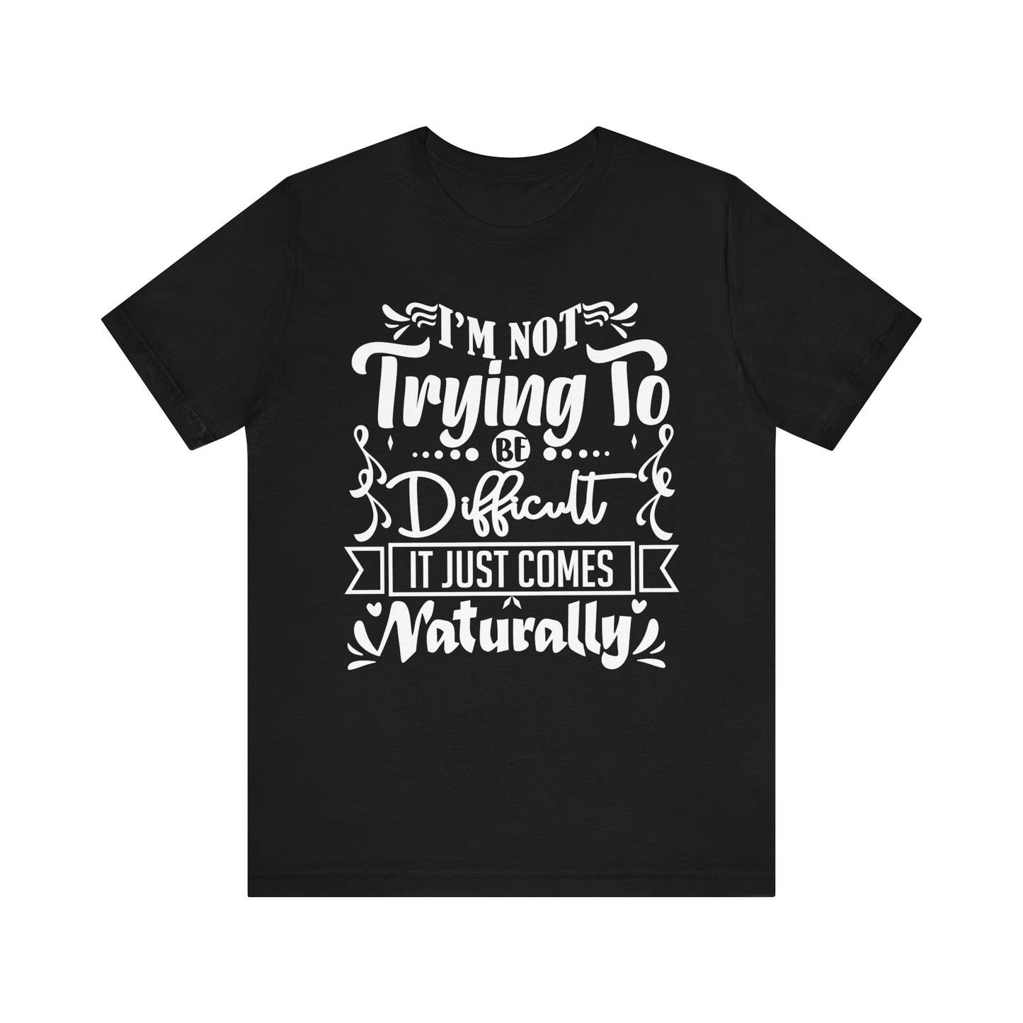 Sarcastic unisex graphic tee stating 'I'm not trying to be difficult, it just comes naturally' in color black