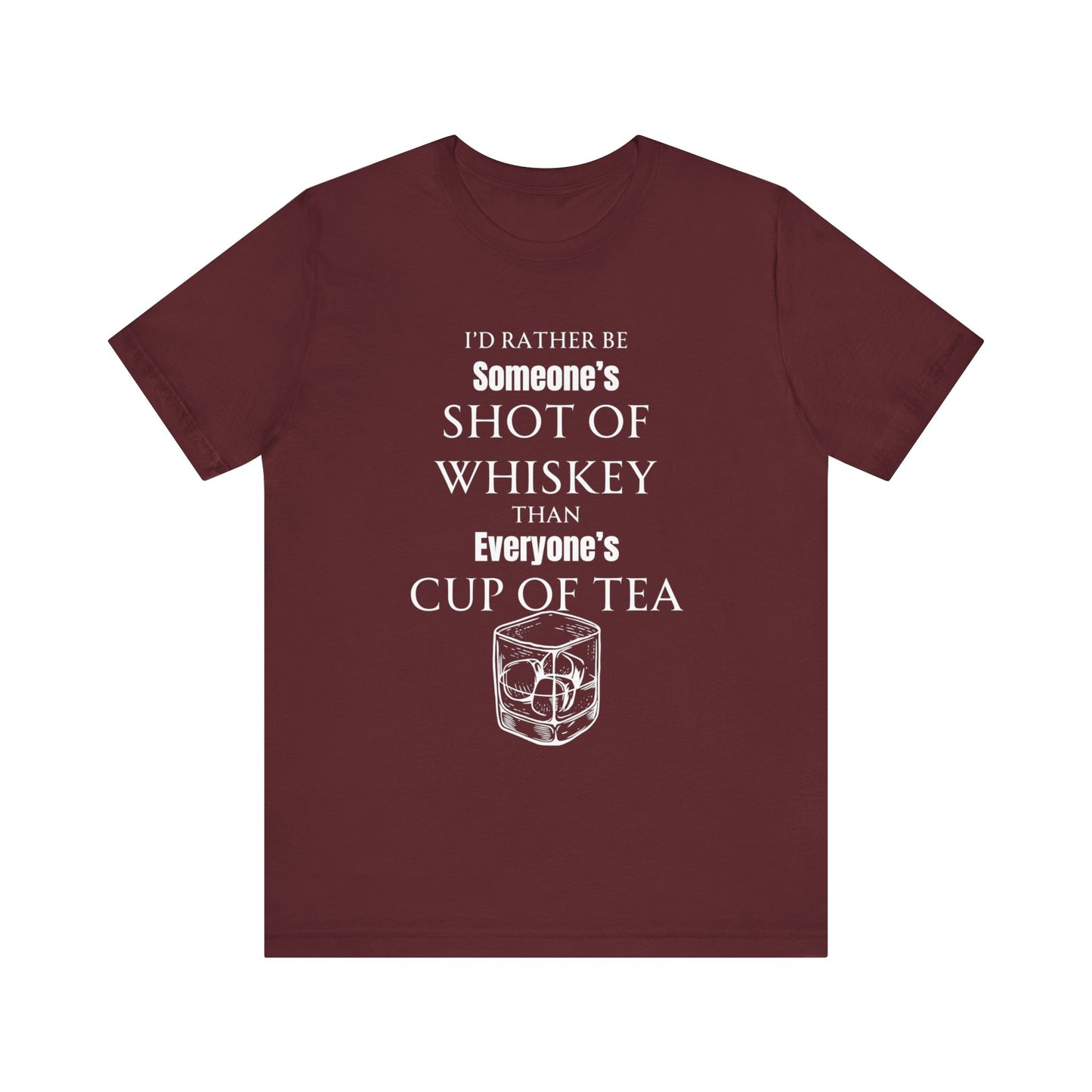 Comfortable Southern Adult Humor shirt stating 'I'd Rather Be Someone's Shot of Whiskey than Everyone's Cup of Tea' in color maroon
