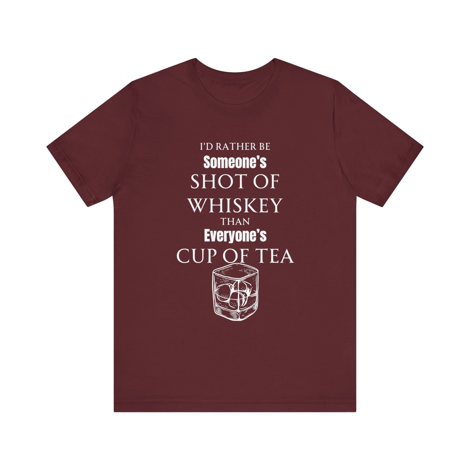 Comfortable Southern Adult Humor shirt stating 'I'd Rather Be Someone's Shot of Whiskey than Everyone's Cup of Tea' in color maroon