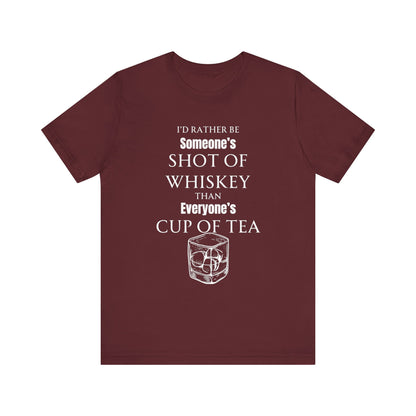 Comfortable Southern Adult Humor shirt stating 'I'd Rather Be Someone's Shot of Whiskey than Everyone's Cup of Tea' in color maroon