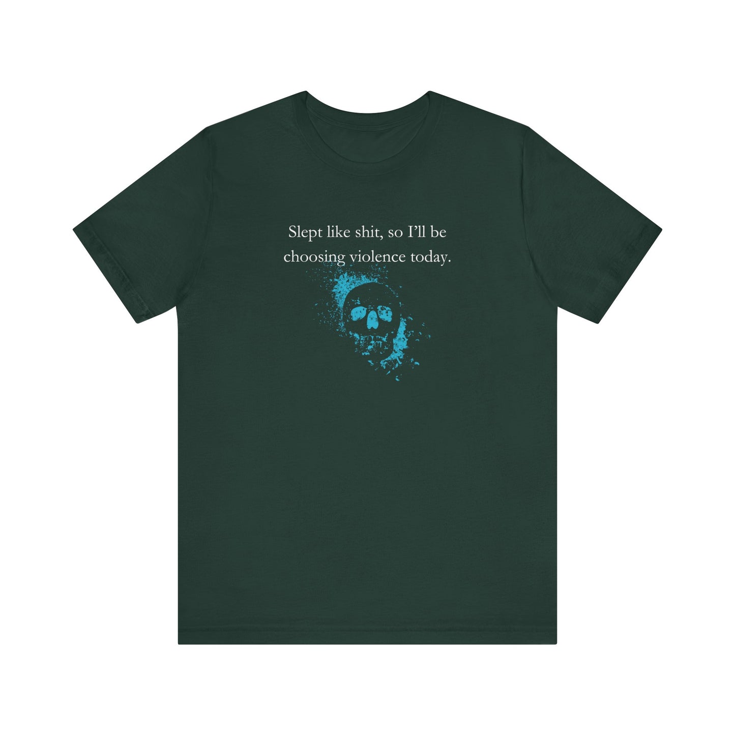 Adult humor graphic t-shirt stating 'Slept like shit, so I'll be choosing violence today.' in color forest