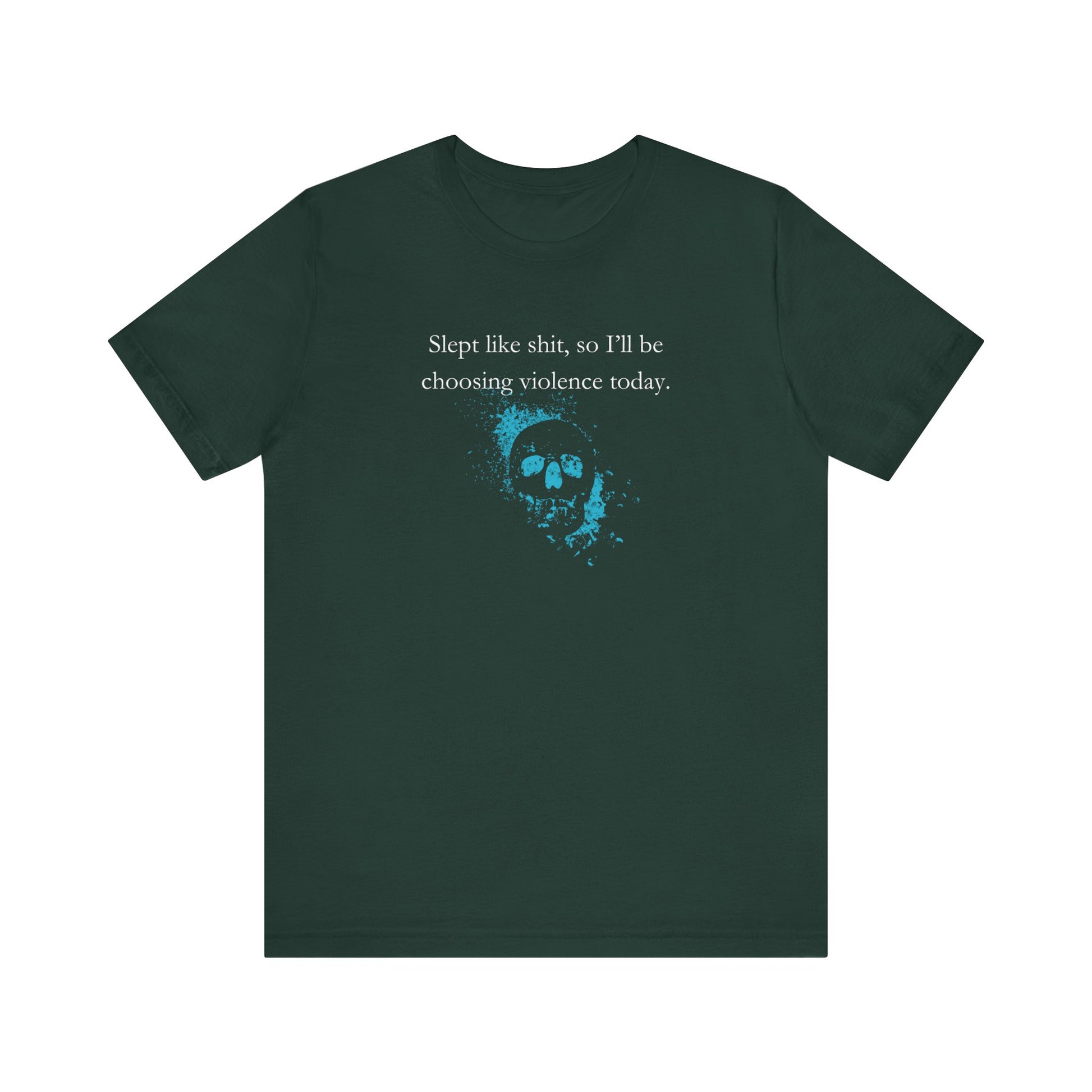 Adult humor graphic t-shirt stating 'Slept like shit, so I'll be choosing violence today.' in color forest