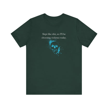 Adult humor graphic t-shirt stating 'Slept like shit, so I'll be choosing violence today.' in color forest