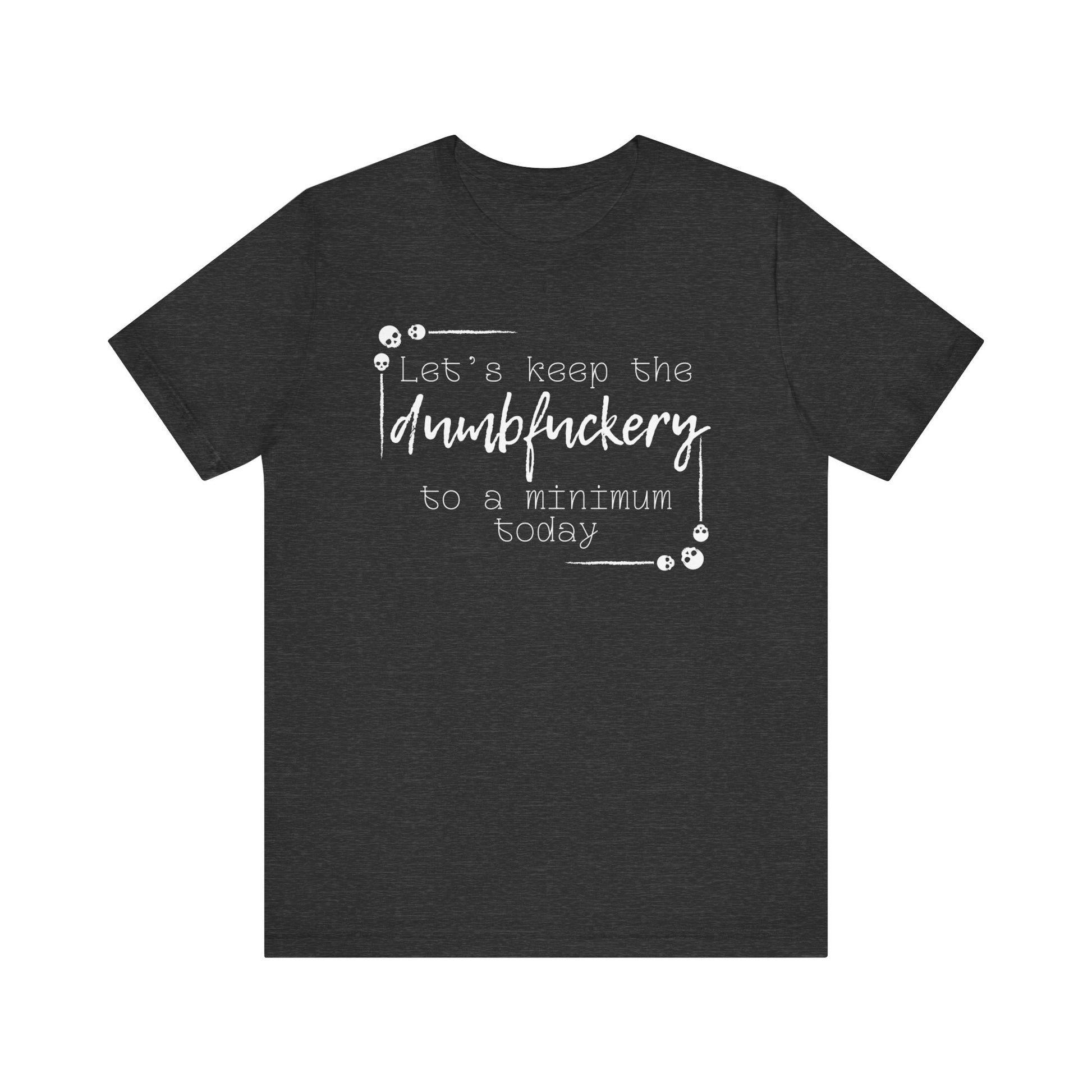 Adult humor unisex t-shirt stating 'Let's Keep the Dumbfuckery to a Minimum Today' in color dark grey heather
