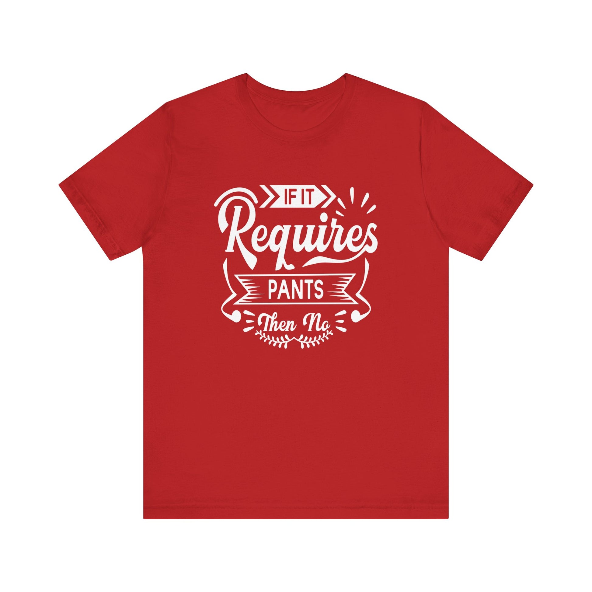 Sarcastic graphic t-shirt stating 'If it requires pants, then no' in color red