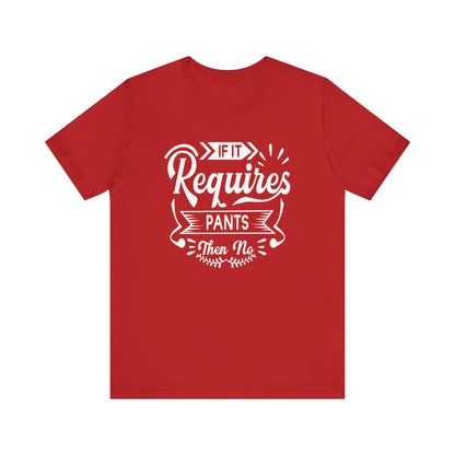Sarcastic graphic t-shirt stating 'If it requires pants, then no' in color red