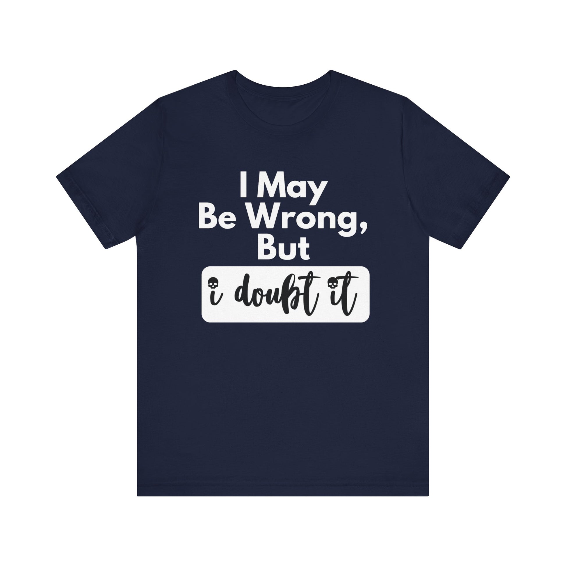 Graphic unisex funny t-shirt stating 'I may be wrong, but I doubt it' in color navy