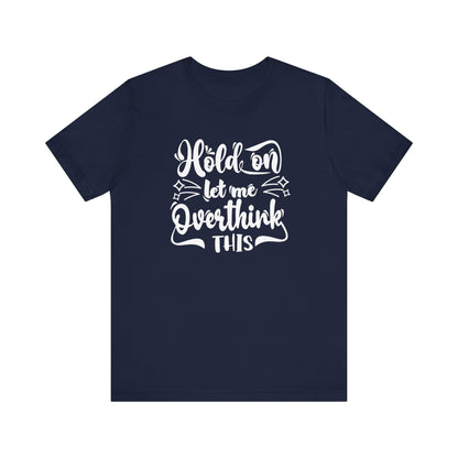Unisex graphic tee stating 'Hold on let me overthink this' in color navy