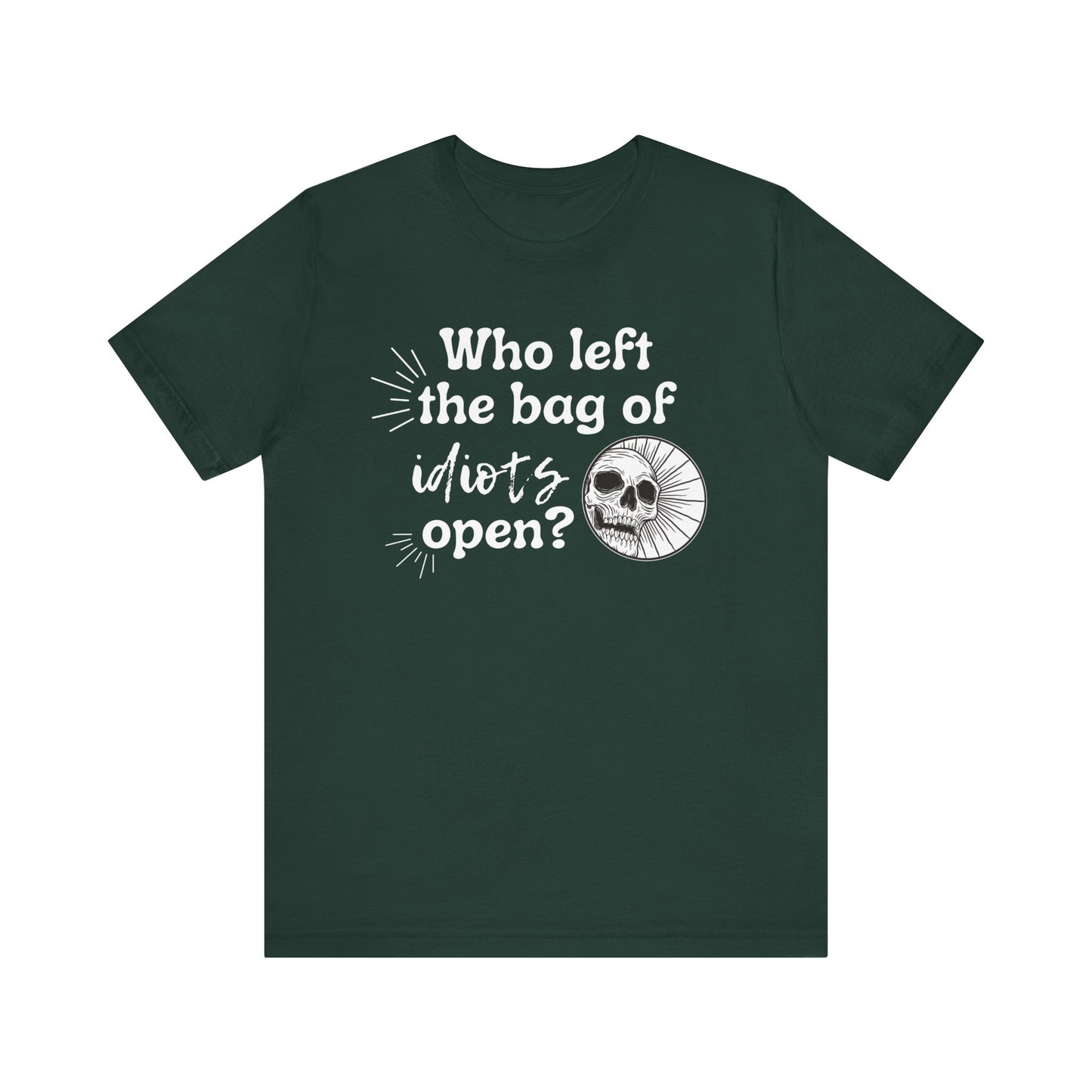 Unisex graphic tee stating 'Who left the bag of idiots open?' in color forest