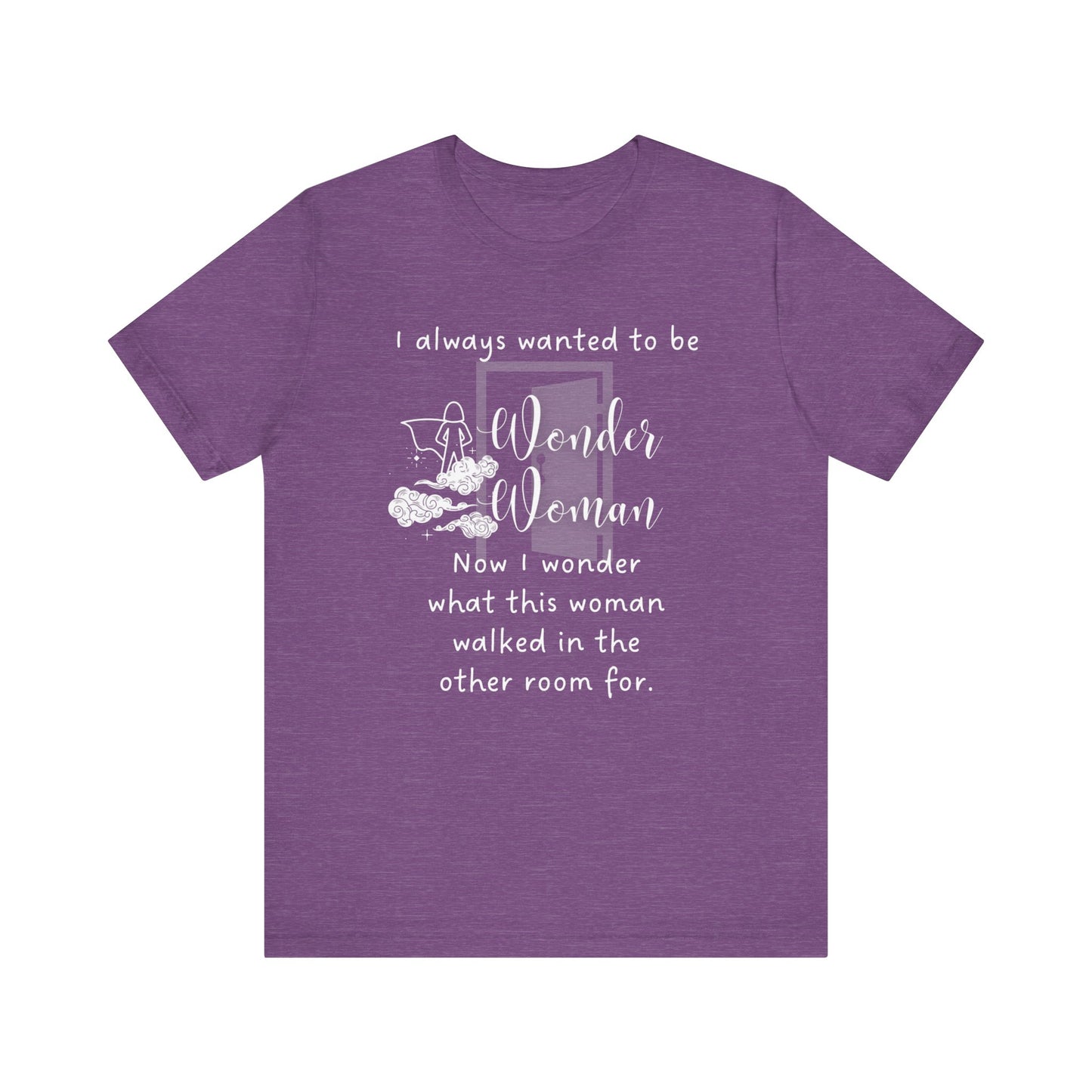 Funny T-shirt stating I always wanted to be Wonder Woman. Now I wonder what this woman walked in the other room for. In color heather purple