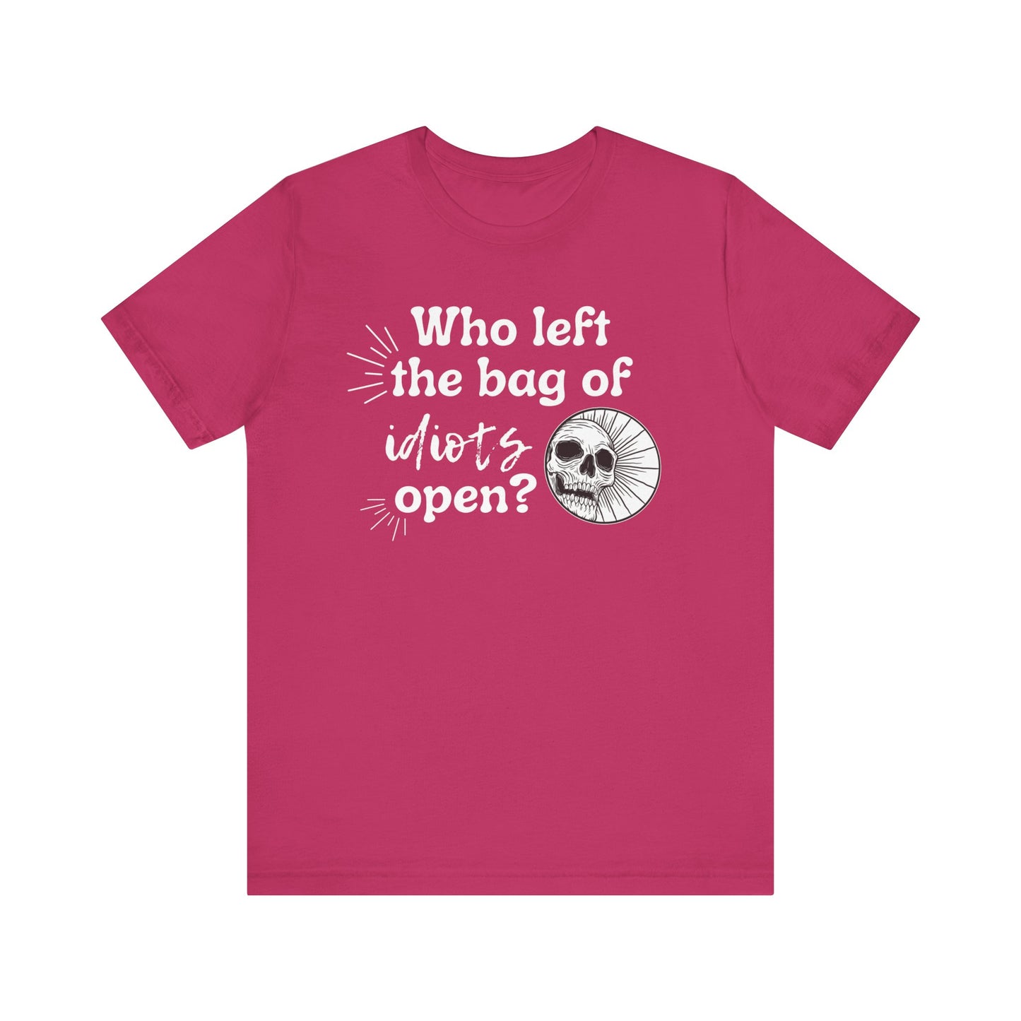 Unisex graphic tee stating 'Who left the bag of idiots open?' in color berry