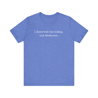 graphic tee stating I deserved sex today, but whatever in color true royal heather