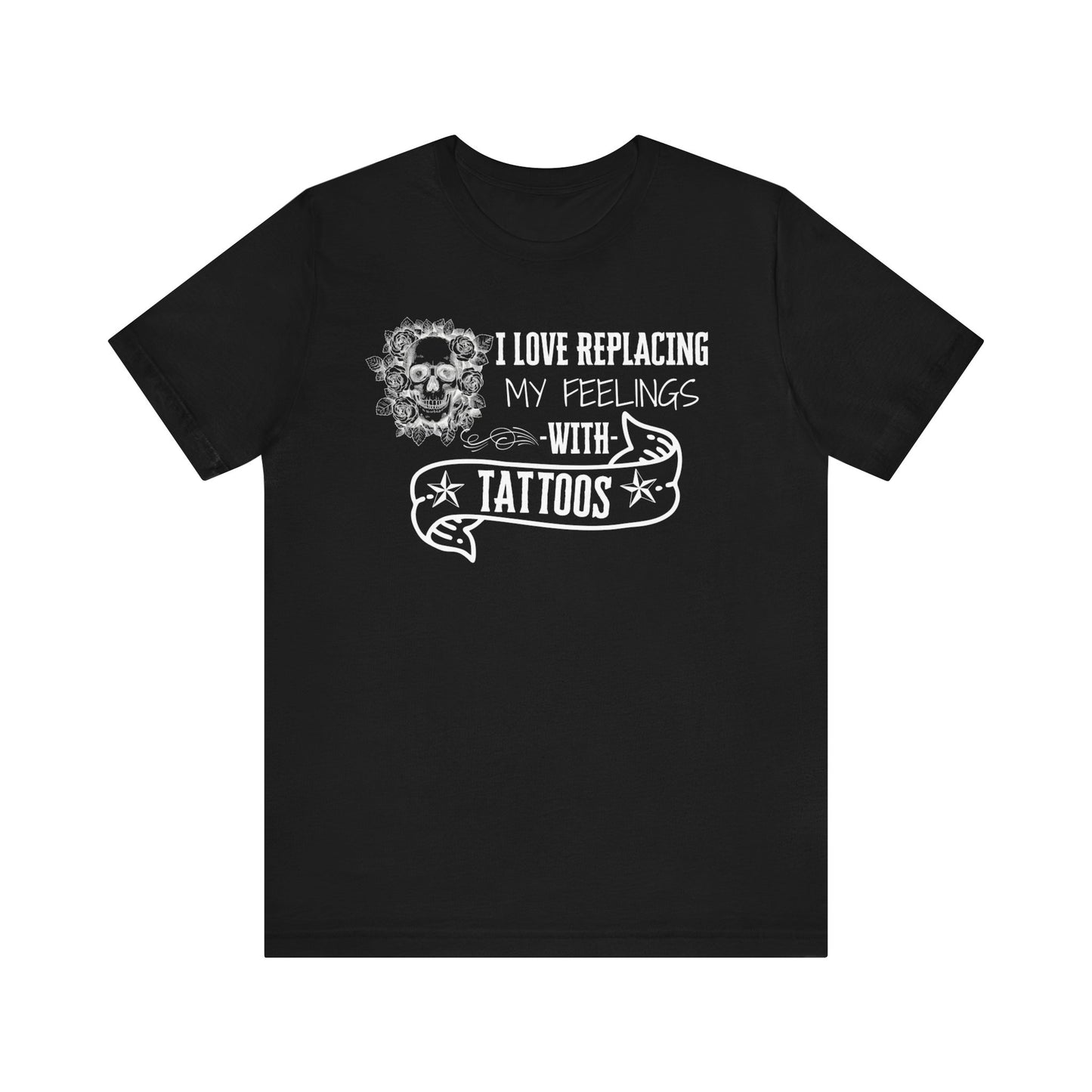 A sarcastic graphic tee stating 'I love replacing my feelings with tattoos' in color black