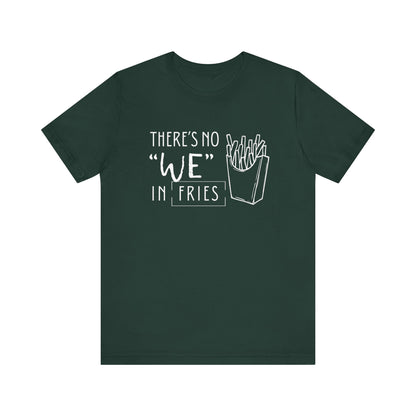 There's No We in Fries | Sarcastic T-Shirt | Cool Graphic | Gift Idea | Adult Humor | Unisex - Men & Womens Tee | Funny T-Shirt