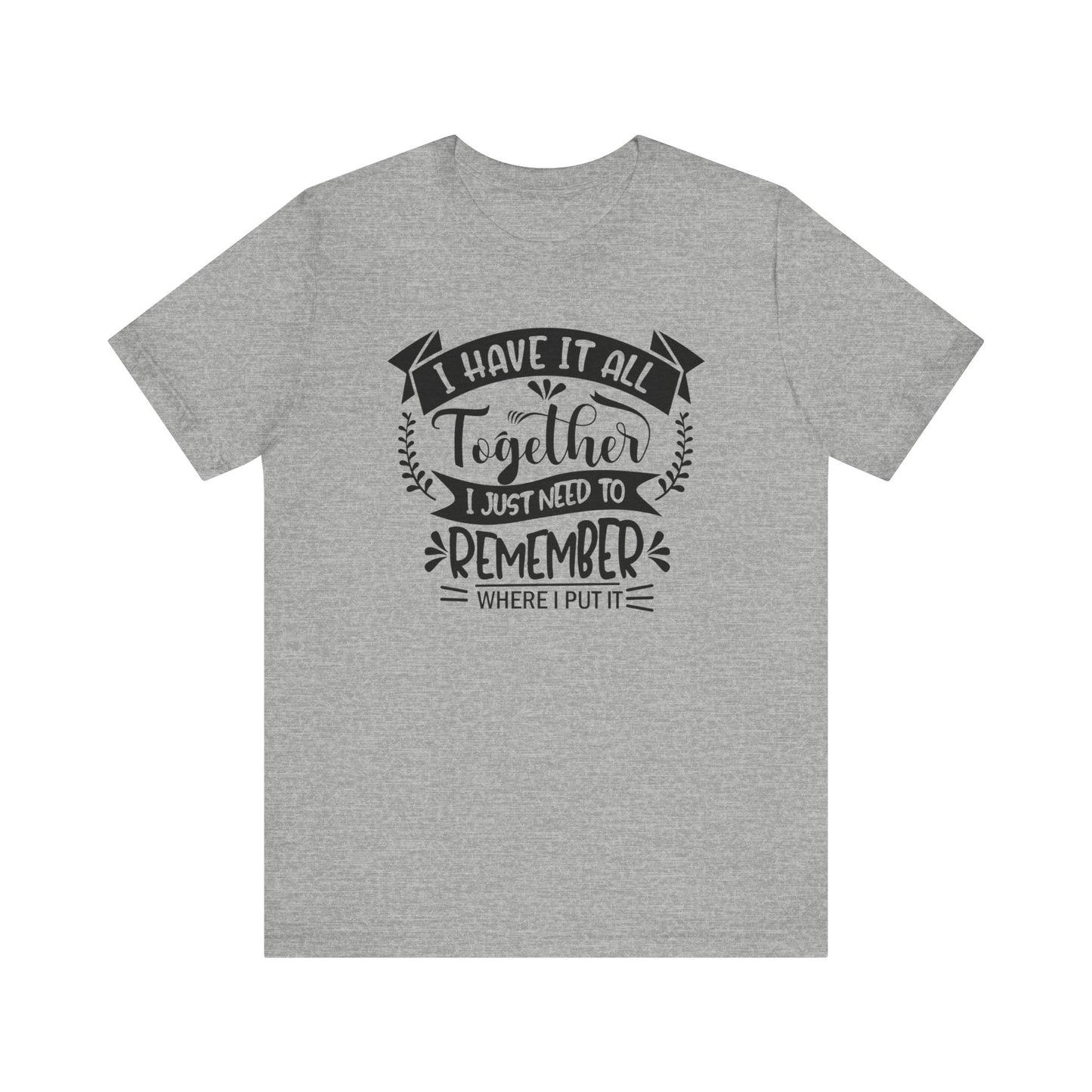 Unisex graphic tee stating 'I have it all together, I just need to remember where I put it' in color athletic heather