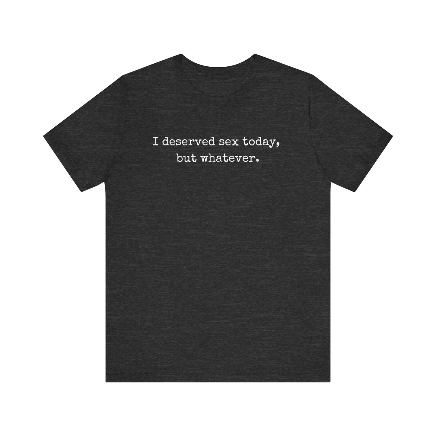graphic tee stating I deserved sex today, but whatever in color dark grey heather