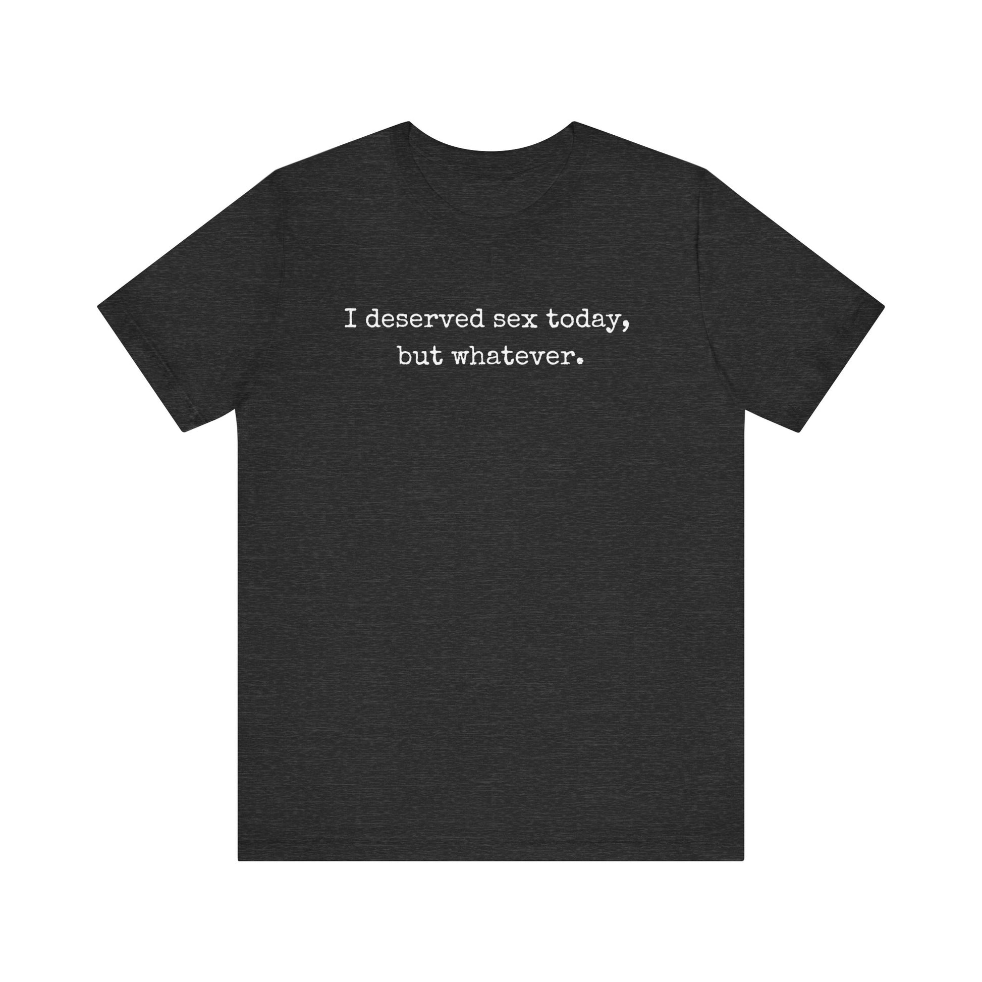 graphic tee stating I deserved sex today, but whatever in color dark grey heather