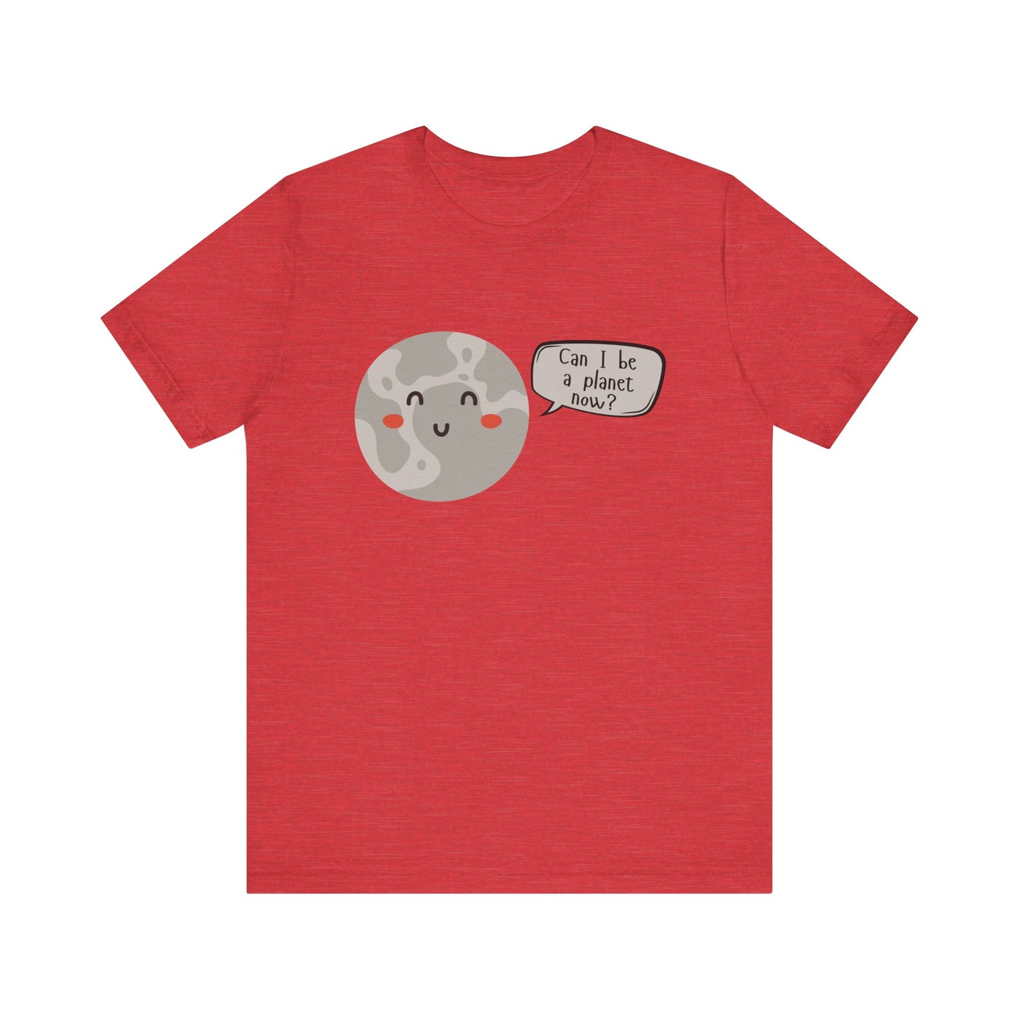 Pluto | Can I be a planet now? | Gift Idea | Sassy Tee |  Unisex - Men and Women Tee | Funny T-Shirt