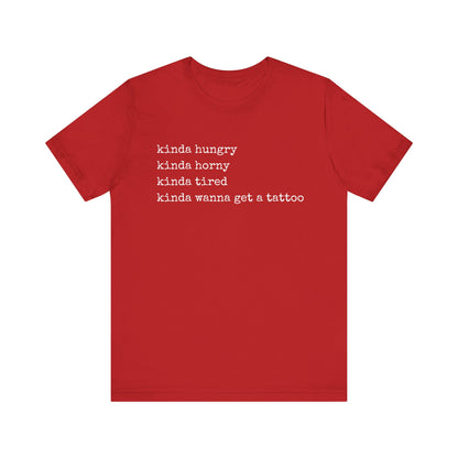 graphic t-shirt stating 'Kinda hungry. Kinda horny. Kinda tired. Kinda wanna get a tattoo" in color red