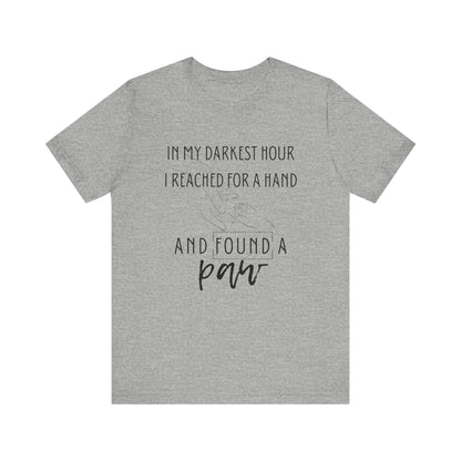 Comfortable graphic tee stating 'In my darkest hour I reached for a hand and found a paw' in color athletic heather