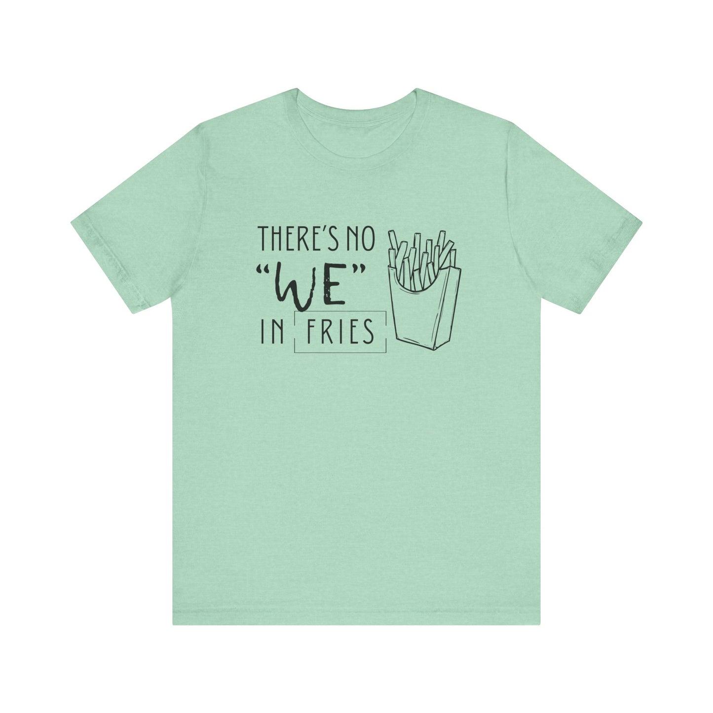 There's No We in Fries | Sarcastic T-Shirt | Cool Graphic | Gift Idea | Adult Humor | Unisex - Men & Womens Tee | Funny T-Shirt